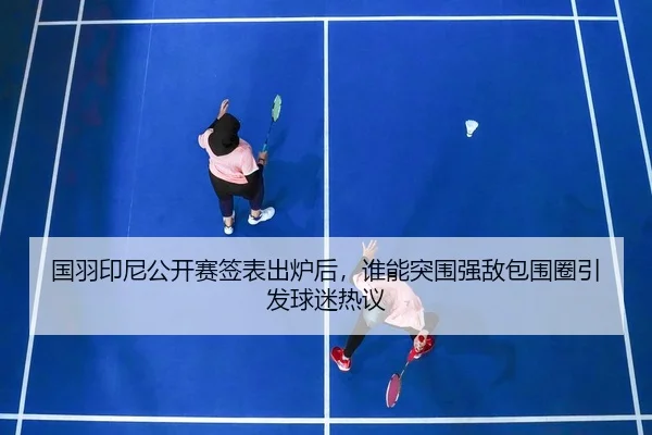 国羽印尼公开赛签表出炉后，谁能突围强敌包围圈引发球迷热议